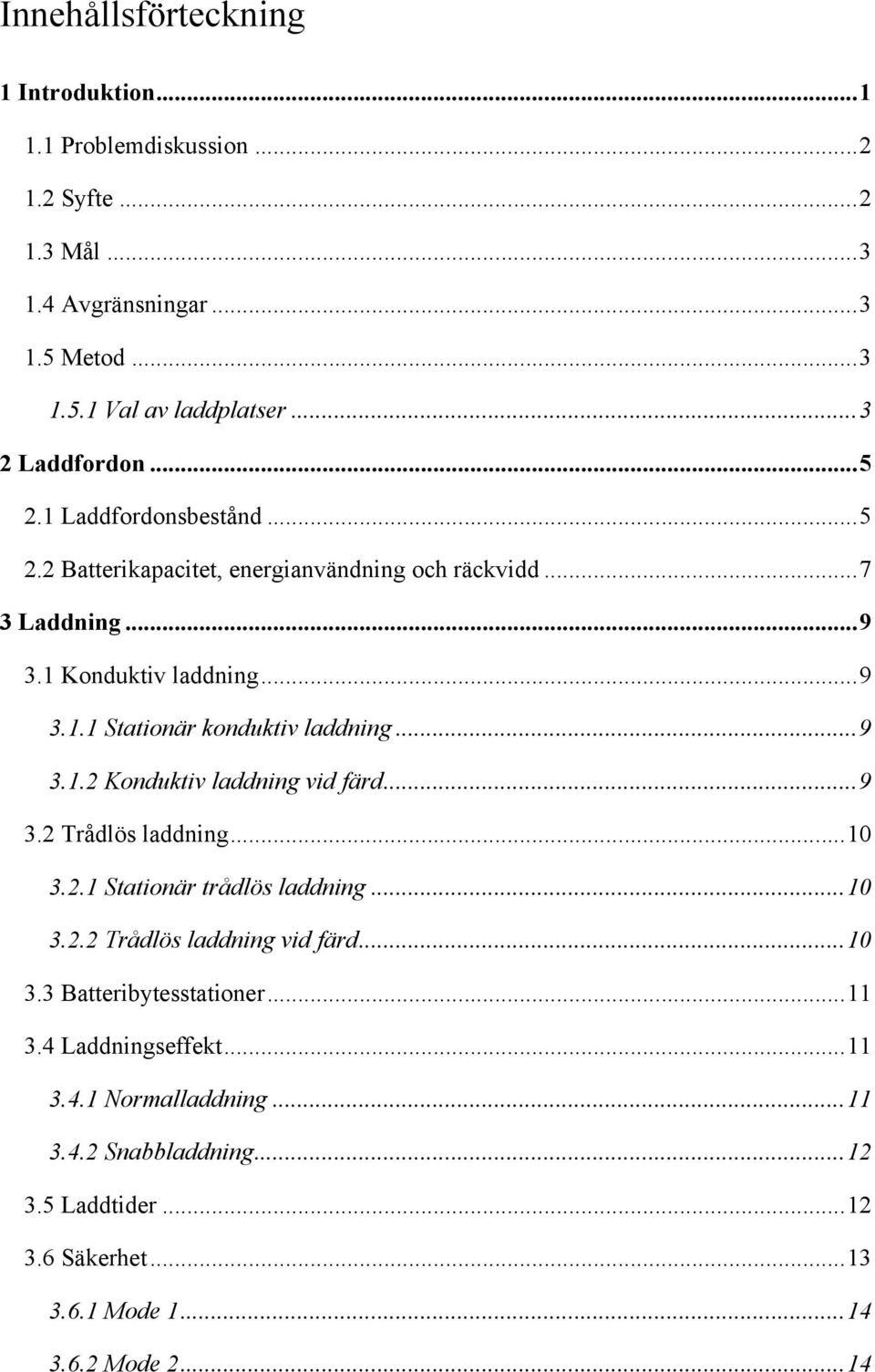 .. 9! 3.2 Trådlös laddning... 10! 3.2.1 Stationär trådlös laddning... 10! 3.2.2 Trådlös laddning vid färd... 10! 3.3 Batteribytesstationer... 11! 3.4 Laddningseffekt... 11! 3.4.1 Normalladdning.