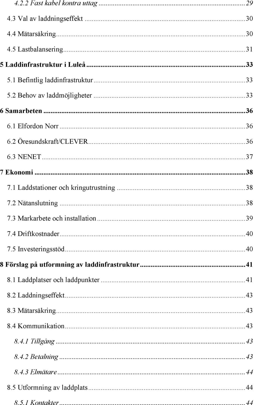 .. 39! 7.4 Driftkostnader... 40! 7.5 Investeringsstöd... 40! 8 Förslag på utformning av laddinfrastruktur... 41! 8.1 Laddplatser och laddpunkter... 41! 8.2 Laddningseffekt... 43! 8.3 Mätarsäkring... 43! 8.4 Kommunikation.