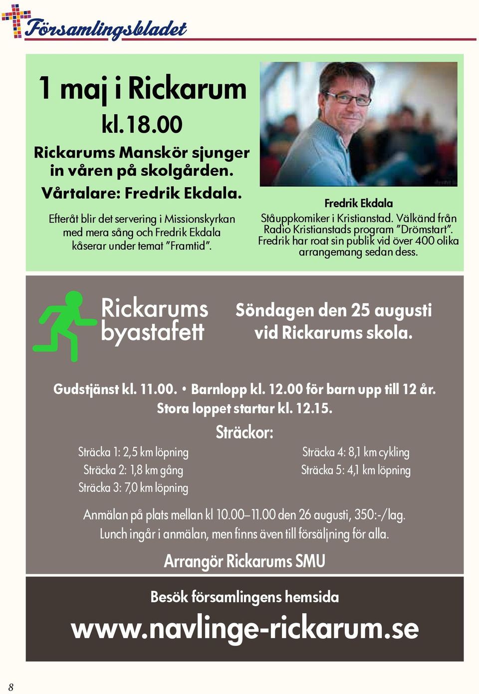 Välkänd från Radio Kristianstads program Drömstart. Fredrik har roat sin publik vid över 400 olika arrangemang sedan dess. Söndagen den 25 augusti vid Rickarums skola. Gudstjänst kl. 11.00. Barnlopp kl.