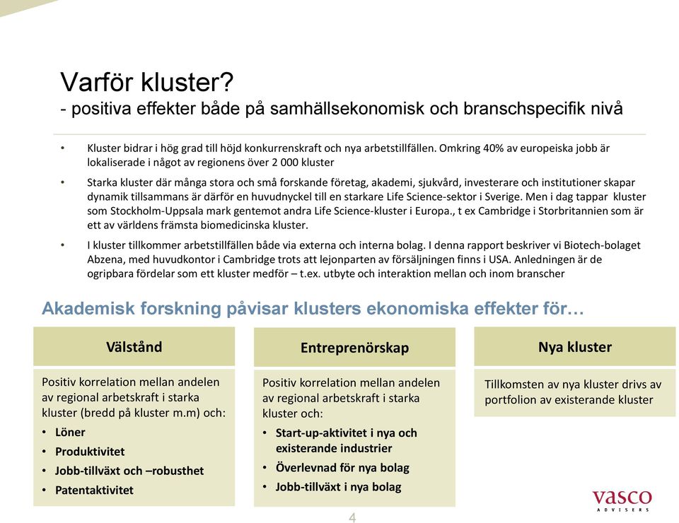 skapar dynamik tillsammans är därför en huvudnyckel till en starkare Life Science-sektor i Sverige. Men i dag tappar kluster som Stockholm-Uppsala mark gentemot andra Life Science-kluster i Europa.