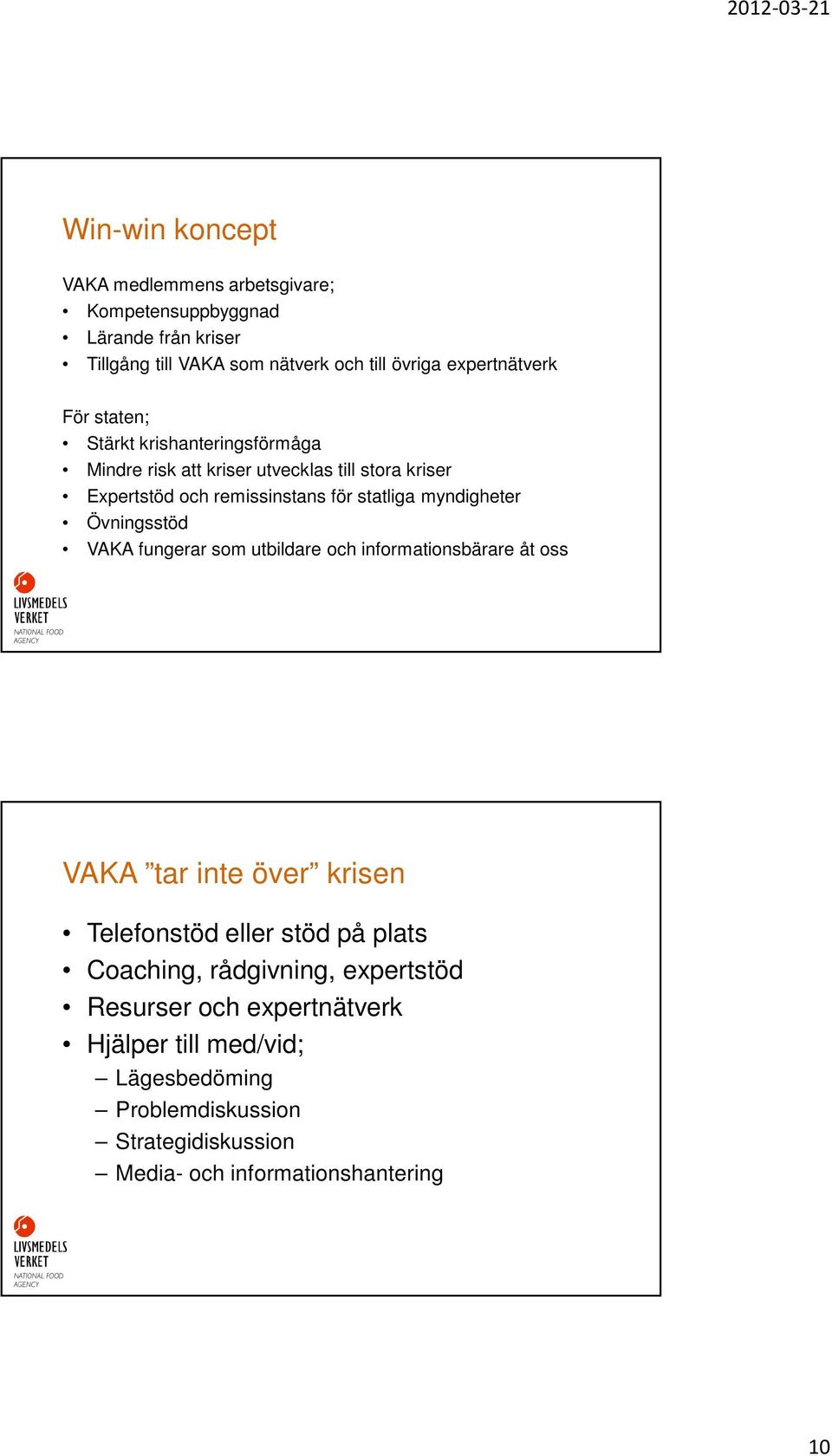 Övningsstöd VAKA fungerar som utbildare och informationsbärare åt oss VAKA tar inte över krisen Telefonstöd eller stöd på plats Coaching,