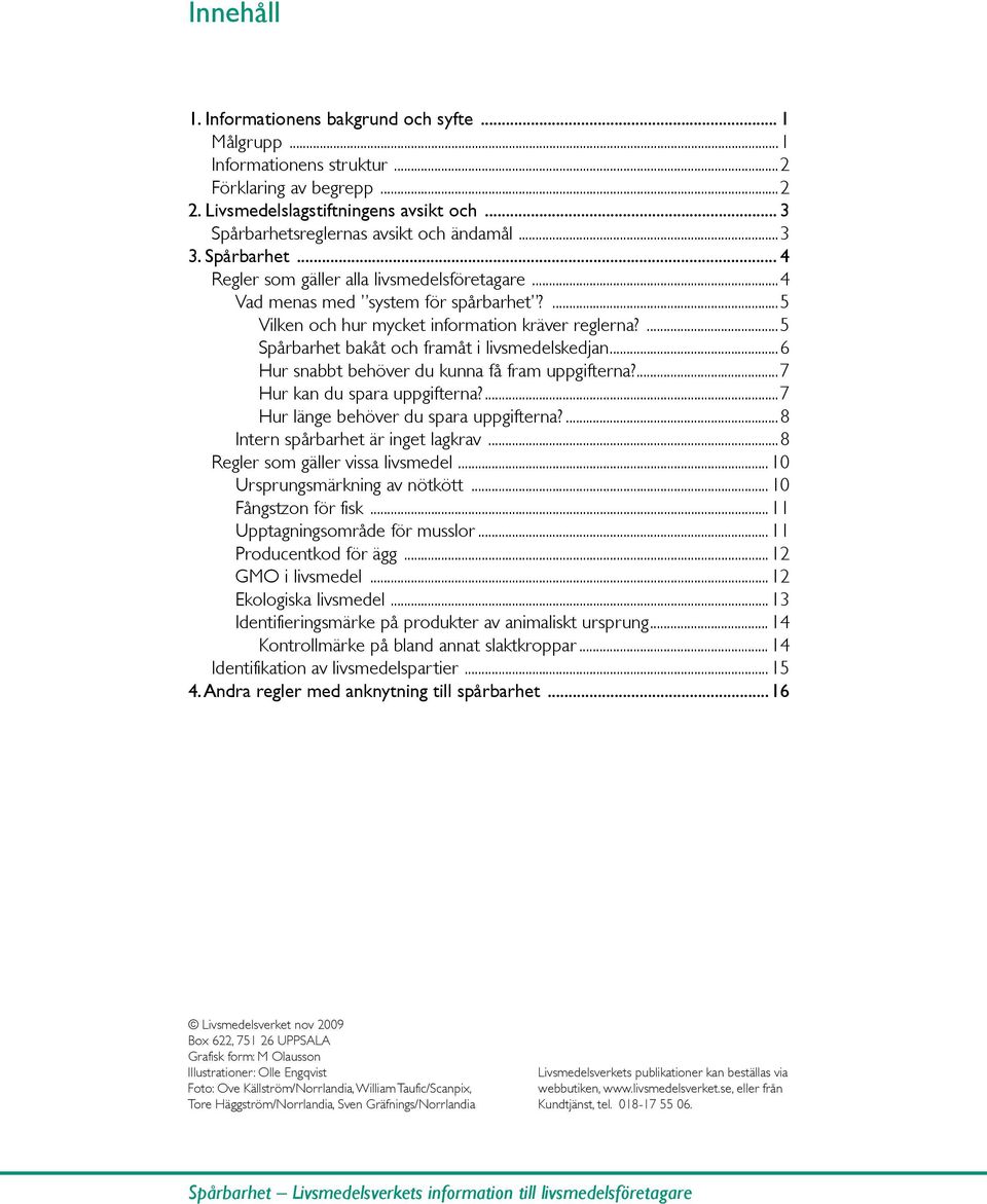 ...5 Vilken och hur mycket information kräver reglerna?...5 Spårbarhet bakåt och framåt i livsmedelskedjan...6 Hur snabbt behöver du kunna få fram uppgifterna?...7 Hur kan du spara uppgifterna?