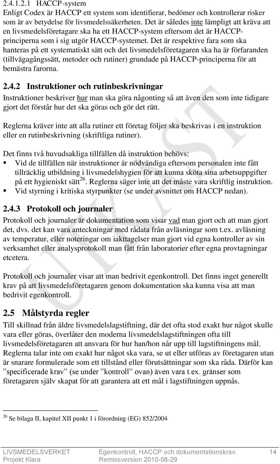 Det är respektive fara som ska hanteras på ett systematiskt sätt och det livsmedelsföretagaren ska ha är förfaranden (tillvägagångssätt, metoder och rutiner) grundade på HACCP-principerna för att