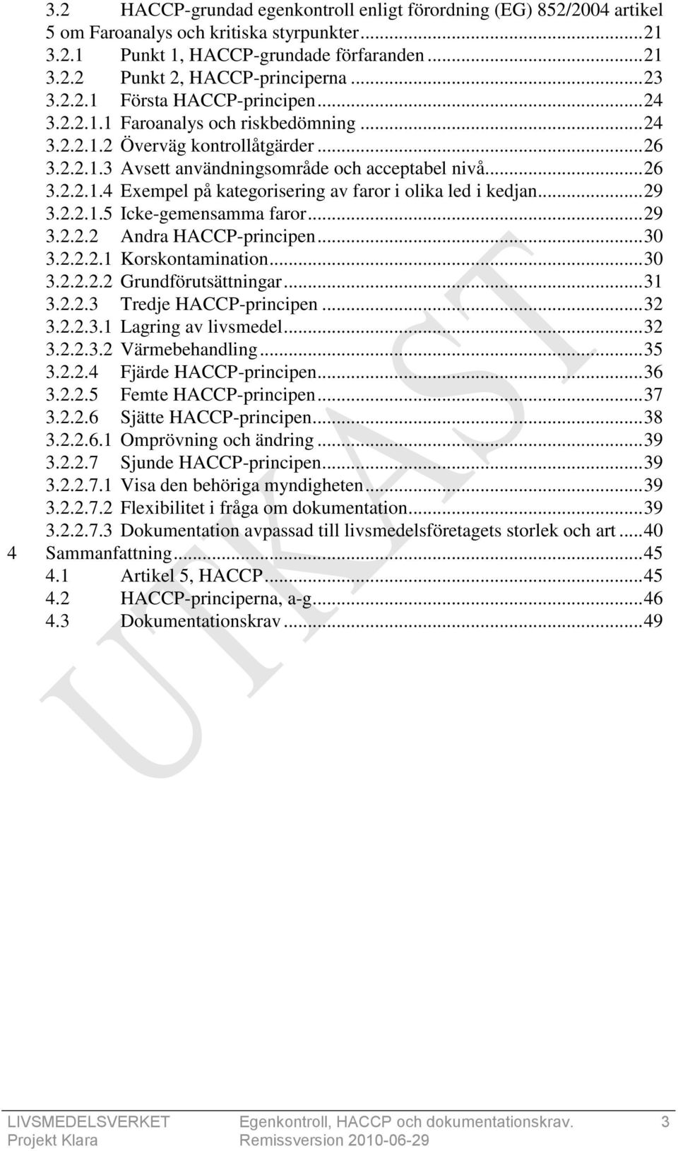 .. 29 3.2.2.1.5 Icke-gemensamma faror... 29 3.2.2.2 Andra HACCP-principen... 30 3.2.2.2.1 Korskontamination... 30 3.2.2.2.2 Grundförutsättningar... 31 3.2.2.3 Tredje HACCP-principen... 32 3.2.2.3.1 Lagring av livsmedel.