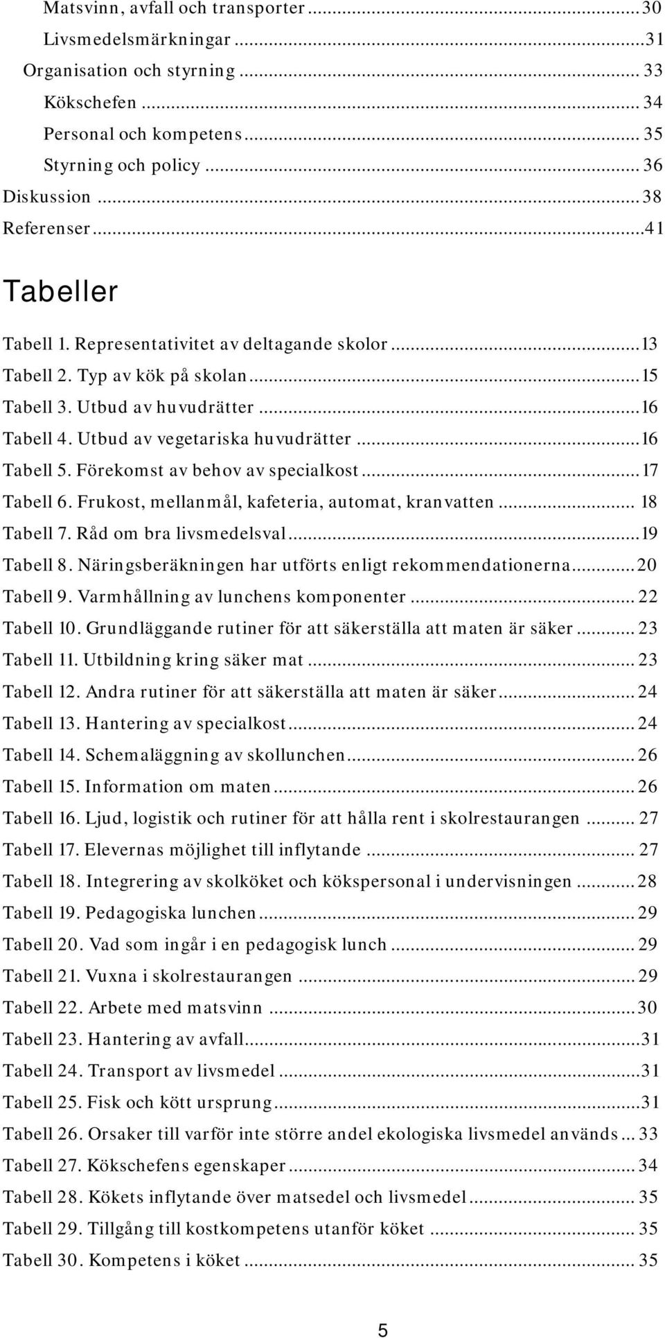 Förekomst av behov av specialkost... 17 Tabell 6. Frukost, mellanmål, kafeteria, automat, kranvatten... 18 Tabell 7. Råd om bra livsmedelsval... 19 Tabell 8.