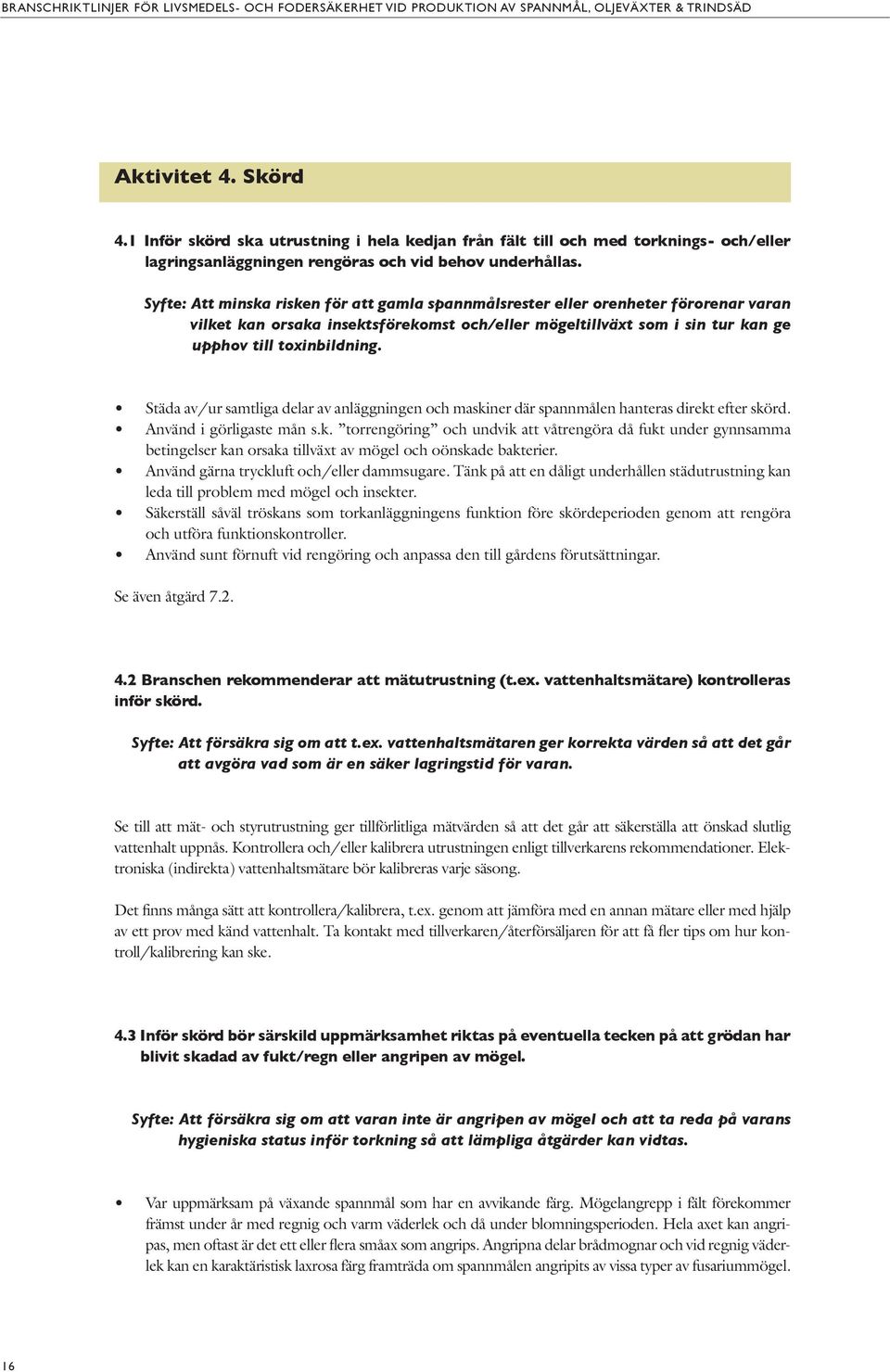 Städa av/ur samtliga delar av anläggningen och maskiner där spannmålen hanteras direkt efter skörd. Använd i görligaste mån s.k. torrengöring och undvik att våtrengöra då fukt under gynnsamma betingelser kan orsaka tillväxt av mögel och oönskade bakterier.