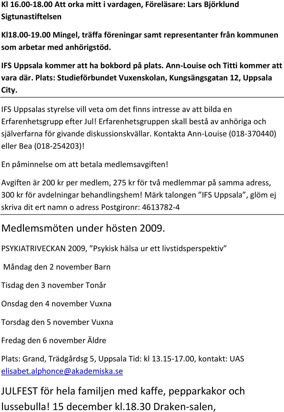 IFS Uppsalas styrelse vill veta om det finns intresse av att bilda en Erfarenhetsgrupp efter Jul! Erfarenhetsgruppen skall bestå av anhöriga och själverfarna för givande diskussionskvällar.