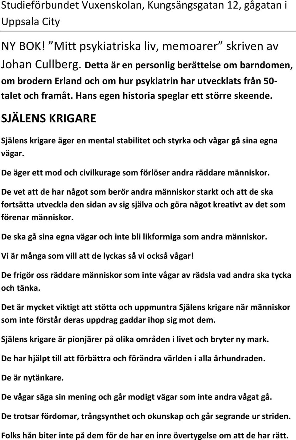 SJÄLENS KRIGARE Själens krigare äger en mental stabilitet och styrka och vågar gå sina egna vägar. De äger ett mod och civilkurage som förlöser andra räddare människor.