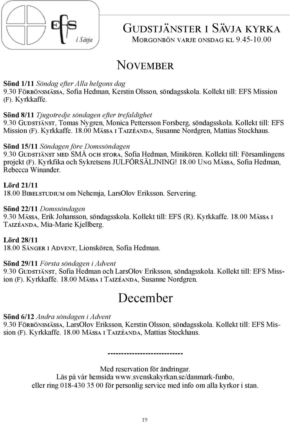 00 Mässa i Taizéanda, Susanne Nordgren, Mattias Stockhaus. Sönd 15/11 Söndagen före Domssöndagen 9.30 Gudstjänst med SMÅ och stora, Sofia Hedman, Minikören. Kollekt till: Församlingens projekt (F).