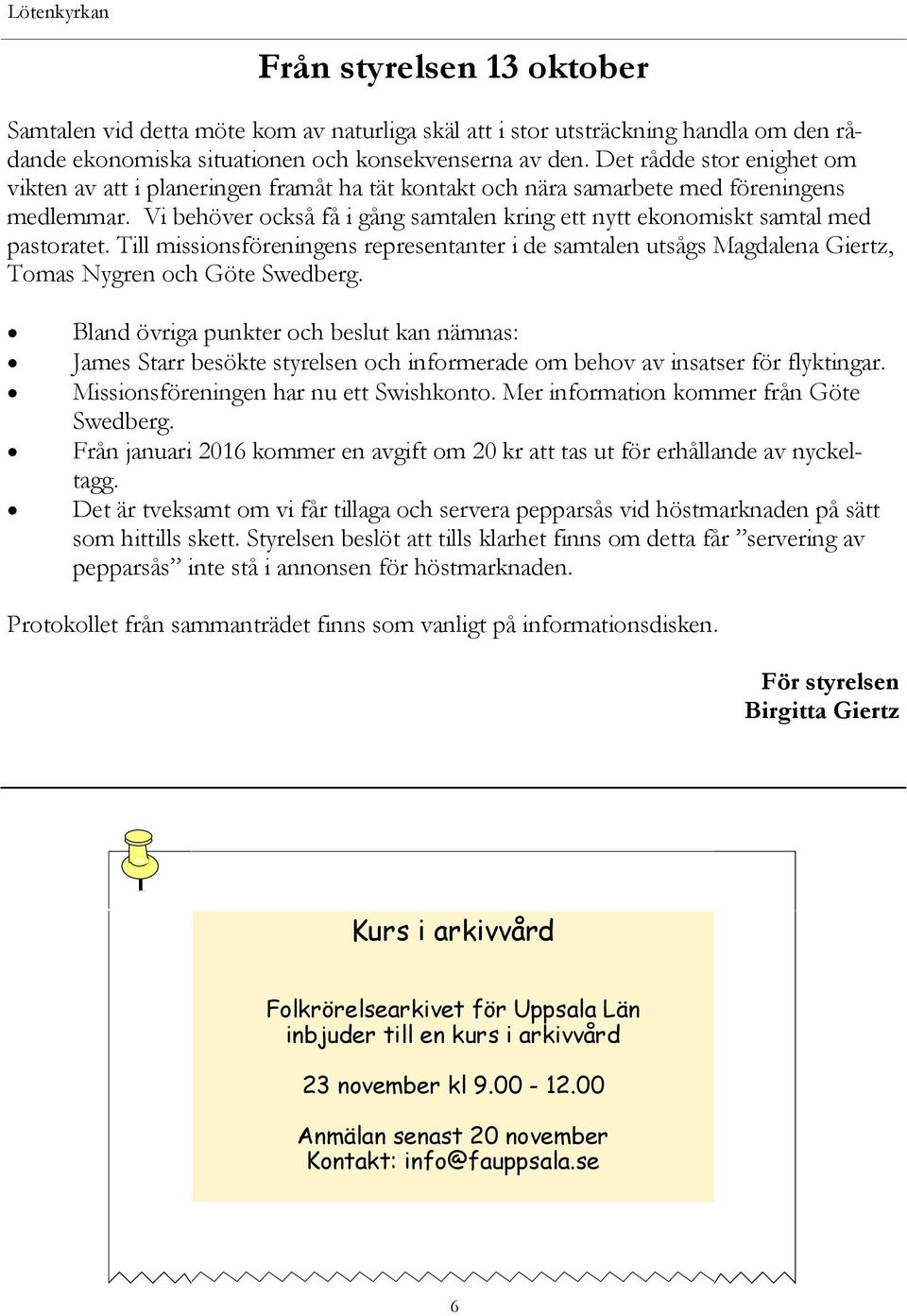 Vi behöver också få i gång samtalen kring ett nytt ekonomiskt samtal med pastoratet. Till missionsföreningens representanter i de samtalen utsågs Magdalena Giertz, Tomas Nygren och Göte Swedberg.