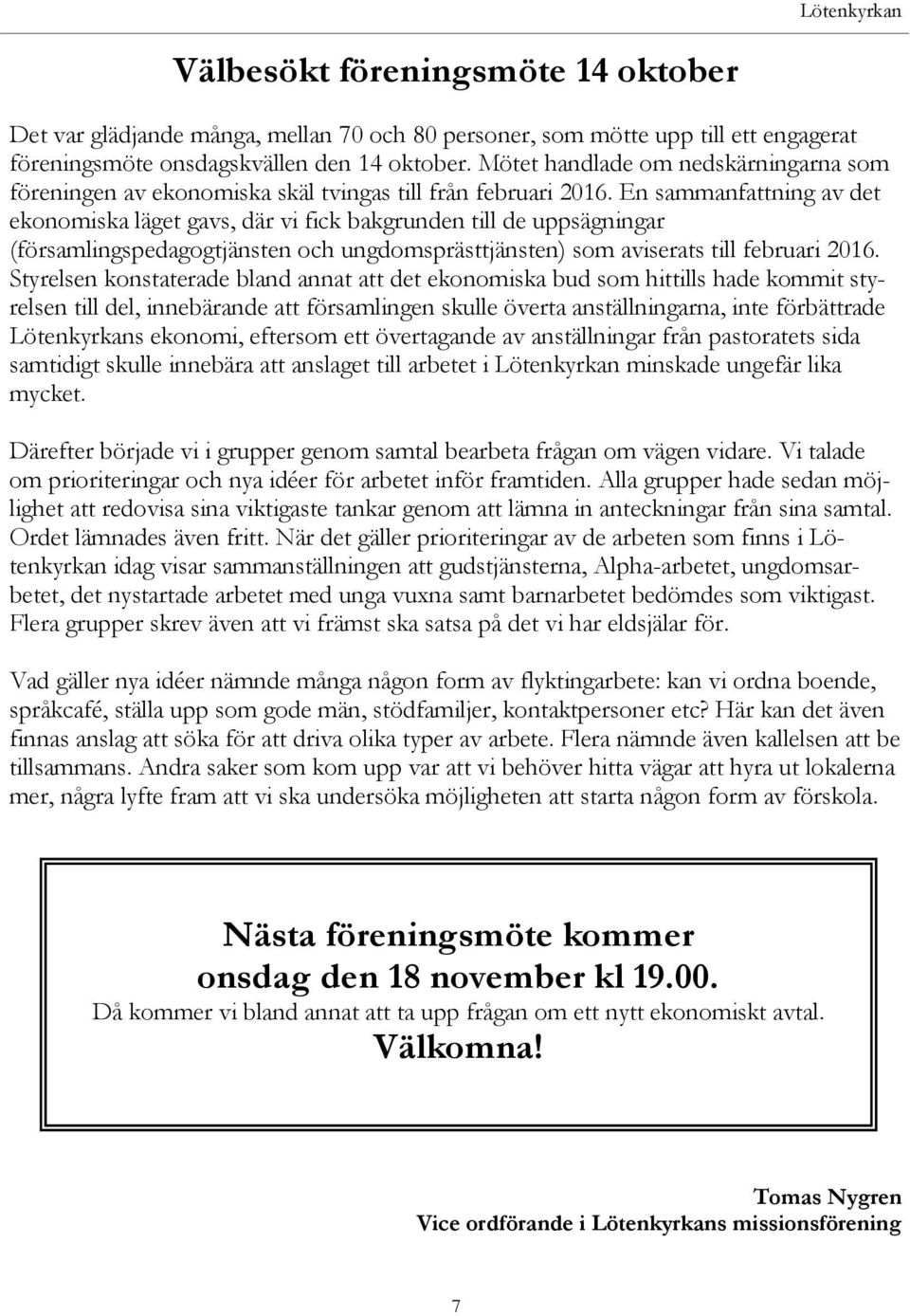 En sammanfattning av det ekonomiska läget gavs, där vi fick bakgrunden till de uppsägningar (församlingspedagogtjänsten och ungdomsprästtjänsten) som aviserats till februari 2016.