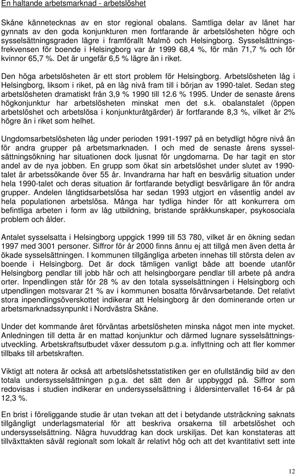 Sysselsättningsfrekvensen för boende i Helsingborg var år 1999 68,4 %, för män 71,7 % och för kvinnor 65,7 %. Det är ungefär 6,5 % lägre än i riket.