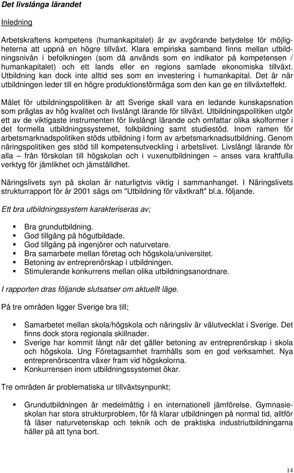 Utbildning kan dock inte alltid ses som en investering i humankapital. Det är när utbildningen leder till en högre produktionsförmåga som den kan ge en tillväxteffekt.