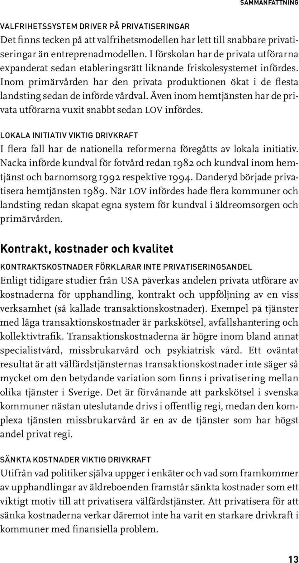 Inom primärvården har den privata produktionen ökat i de flesta landsting sedan de införde vårdval. Även inom hemtjänsten har de privata utförarna vuxit snabbt sedan LOV infördes.