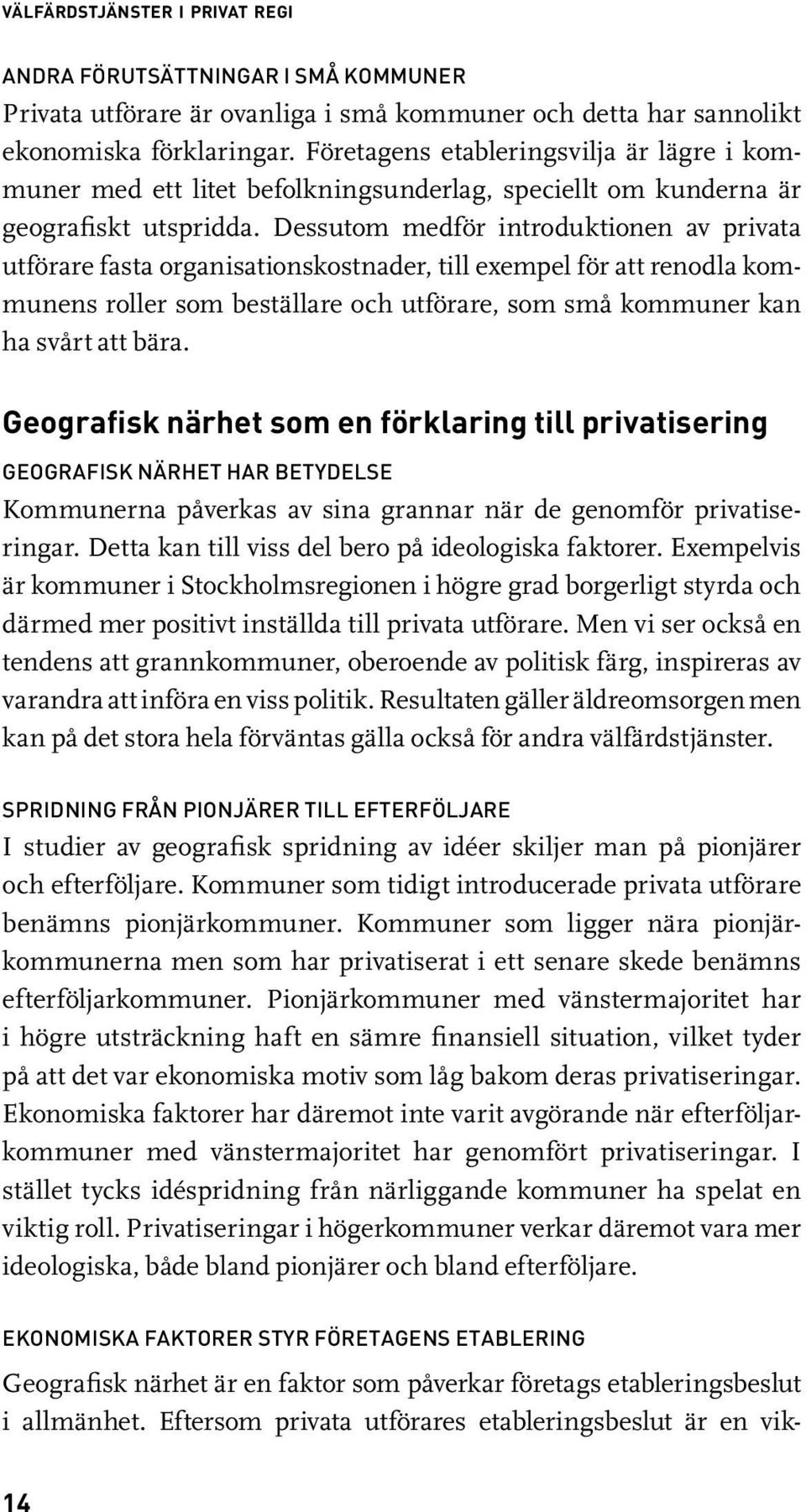 Dessutom medför introduktionen av privata utförare fasta organisationskostnader, till exempel för att renodla kommunens roller som beställare och utförare, som små kommuner kan ha svårt att bära.