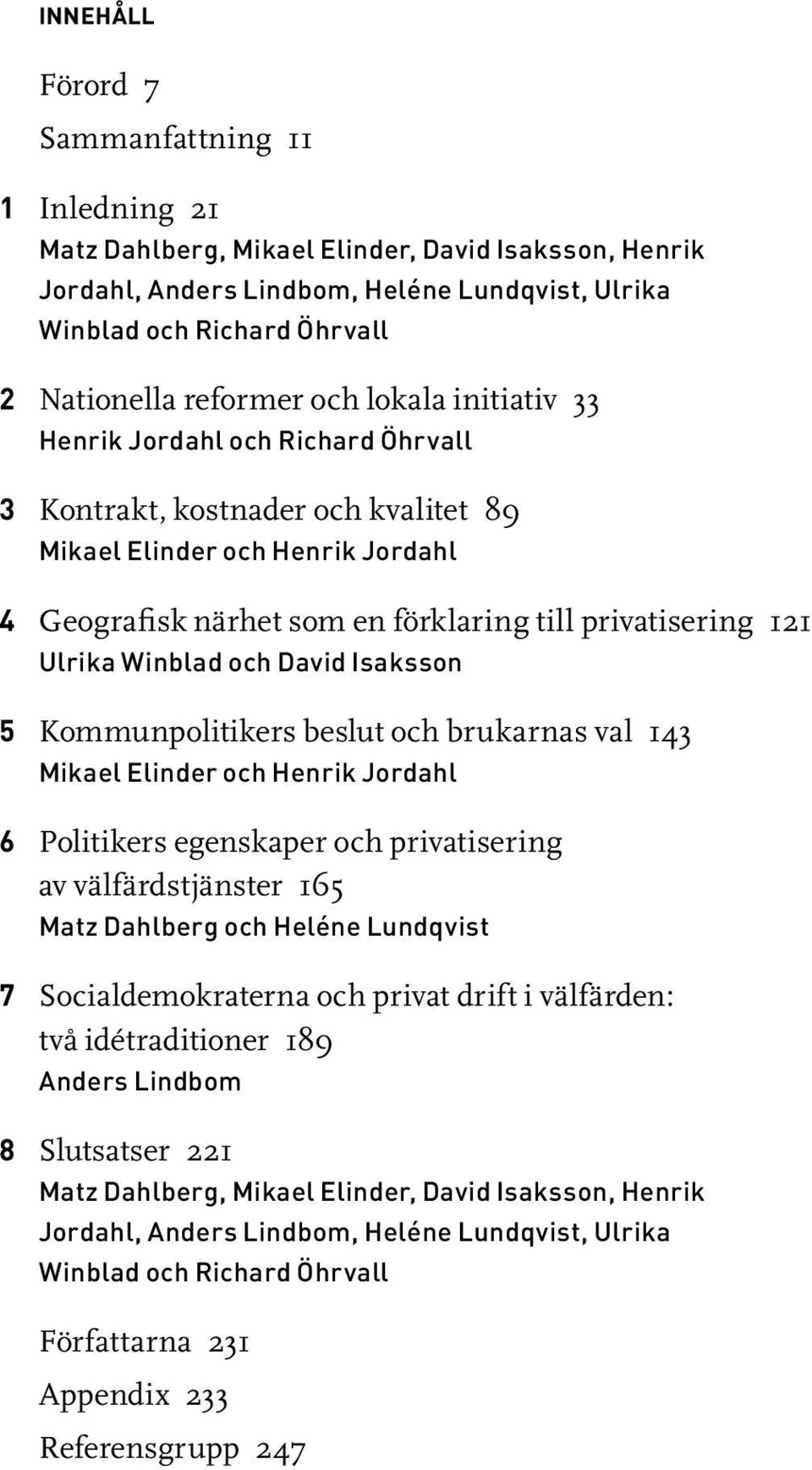 121 Ulrika Winblad och David Isaksson 5 Kommunpolitikers beslut och brukarnas val 143 Mikael Elinder och Henrik Jordahl 6 Politikers egenskaper och privatisering av välfärdstjänster 165 Matz Dahlberg