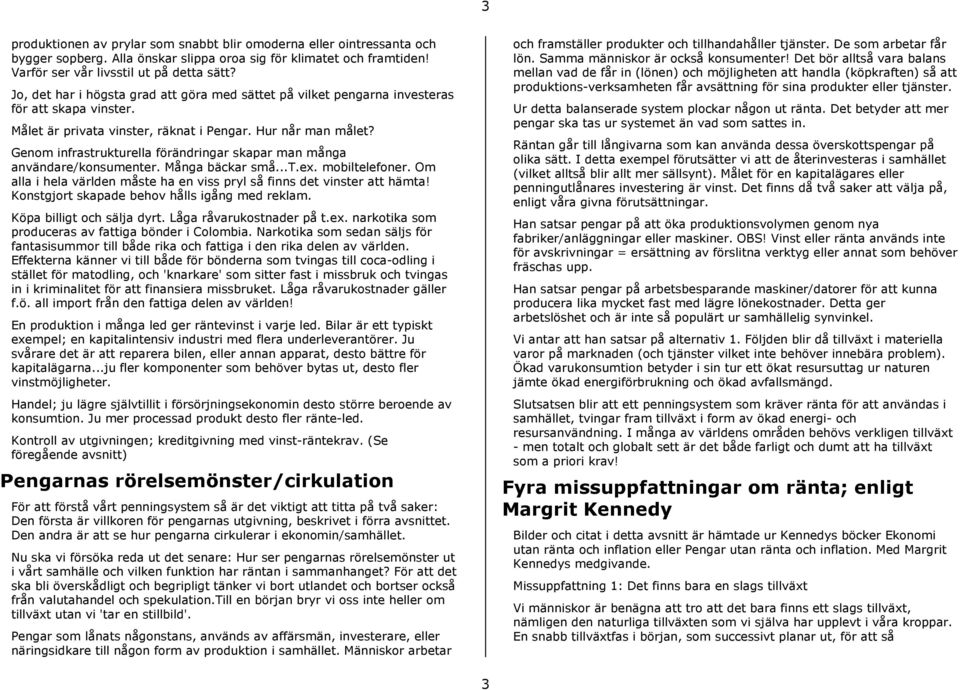 Genom infrastrukturella förändringar skapar man många användare/konsumenter. Många bäckar små...t.ex. mobiltelefoner. Om alla i hela världen måste ha en viss pryl så finns det vinster att hämta!