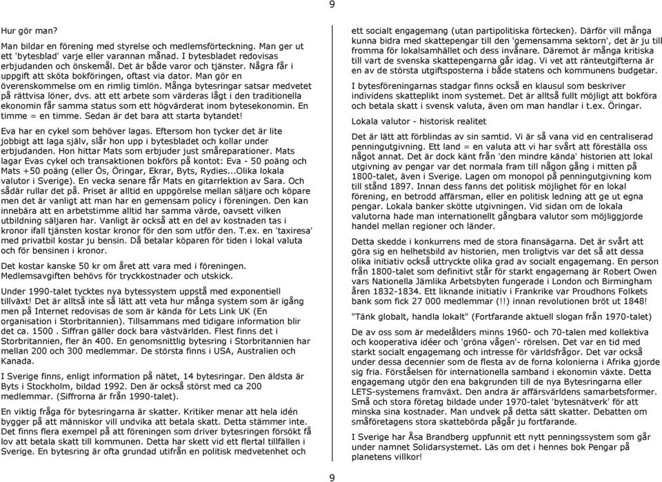 att ett arbete som värderas lågt i den traditionella ekonomin får samma status som ett högvärderat inom bytesekonomin. En timme = en timme. Sedan är det bara att starta bytandet!