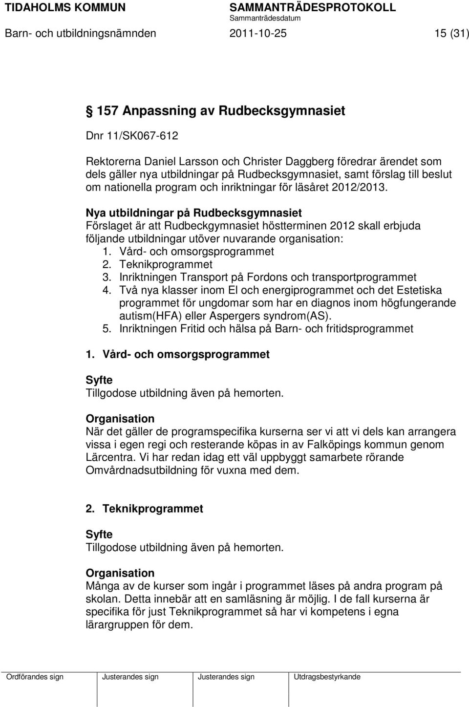 Nya utbildningar på Rudbecksgymnasiet Förslaget är att Rudbeckgymnasiet höstterminen 2012 skall erbjuda följande utbildningar utöver nuvarande organisation: 1. Vård- och omsorgsprogrammet 2.