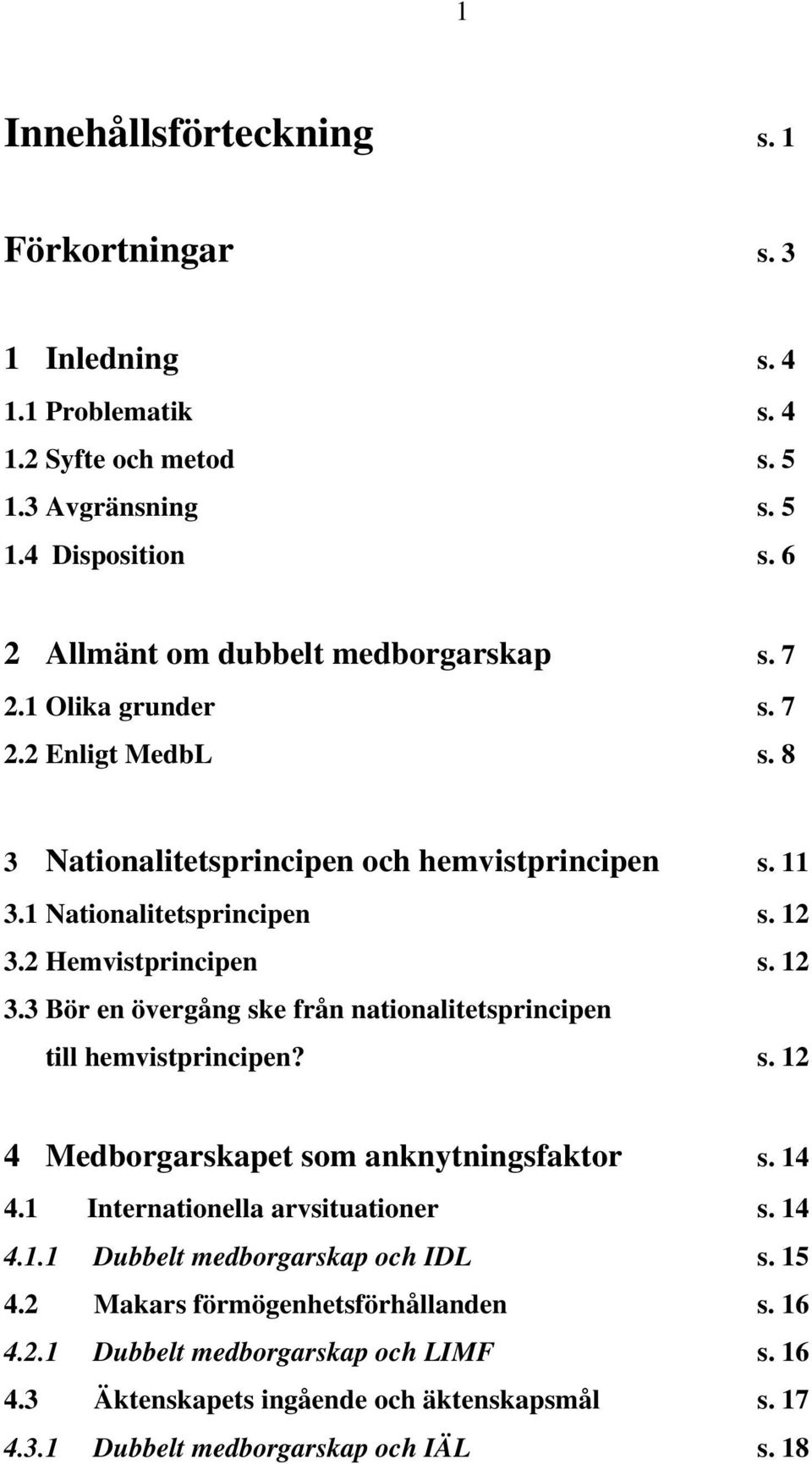 2 Hemvistprincipen s. 12 3.3 Bör en övergång ske från nationalitetsprincipen till hemvistprincipen? s. 12 4 Medborgarskapet som anknytningsfaktor s. 14 4.