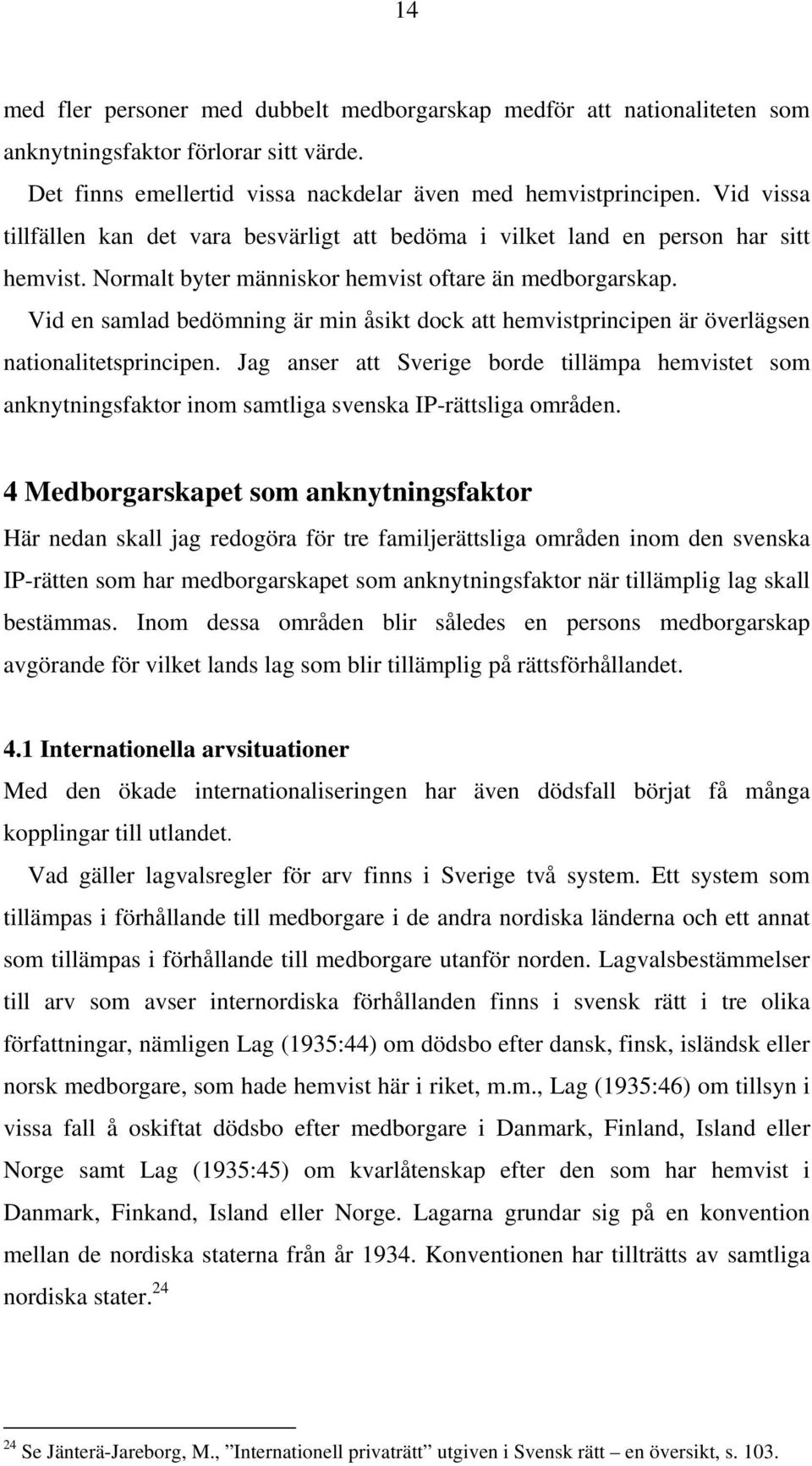 Vid en samlad bedömning är min åsikt dock att hemvistprincipen är överlägsen nationalitetsprincipen.