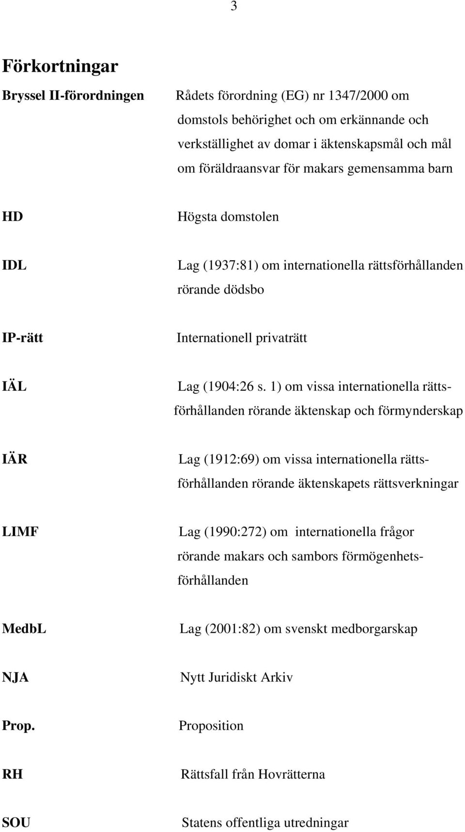 1) om vissa internationella rätts- förhållanden rörande äktenskap och förmynderskap IÄR Lag (1912:69) om vissa internationella rätts- förhållanden rörande äktenskapets rättsverkningar LIMF Lag