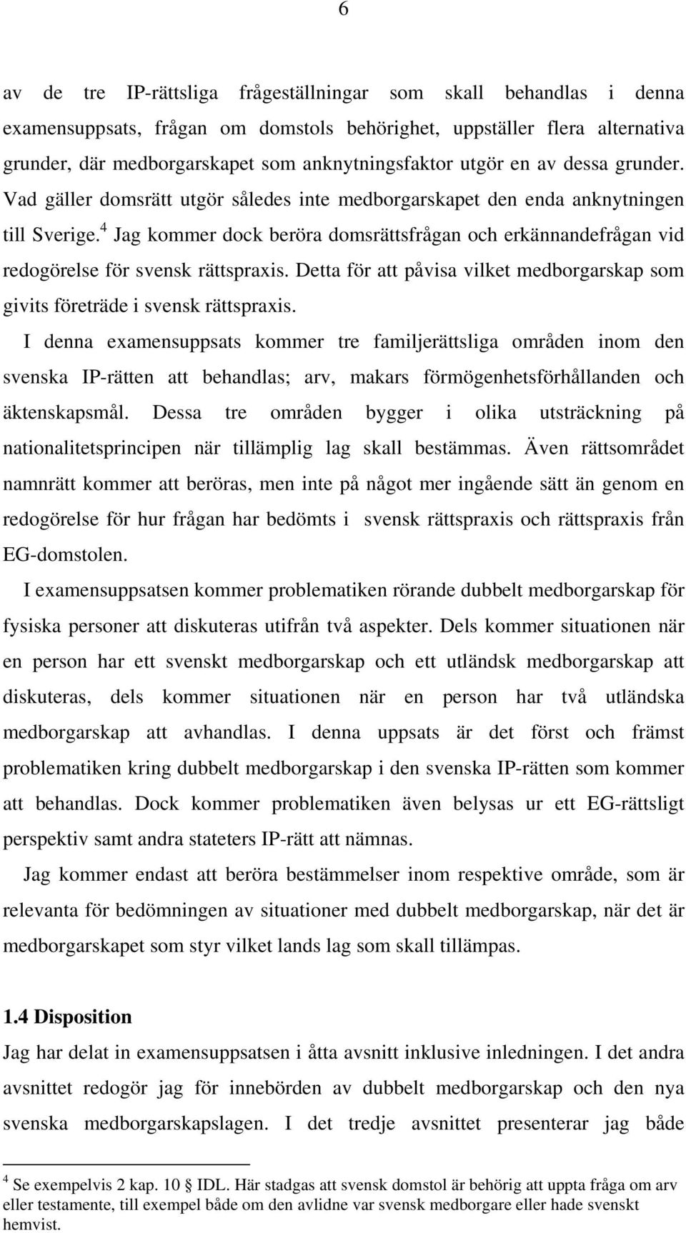 4 Jag kommer dock beröra domsrättsfrågan och erkännandefrågan vid redogörelse för svensk rättspraxis. Detta för att påvisa vilket medborgarskap som givits företräde i svensk rättspraxis.