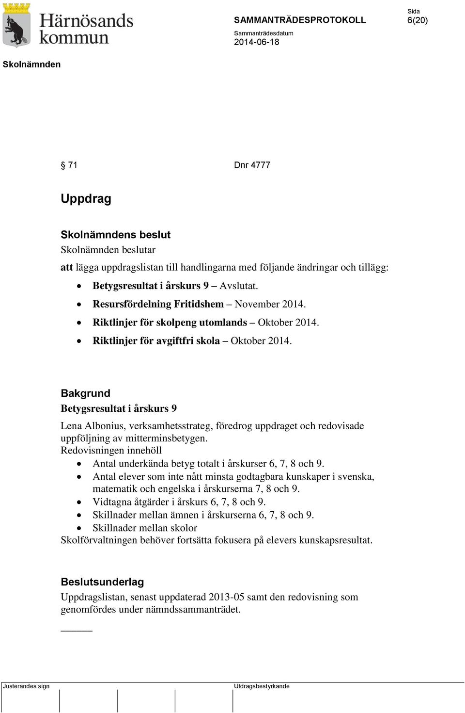 Bakgrund Betygsresultat i årskurs 9 Lena Albonius, verksamhetsstrateg, föredrog uppdraget och redovisade uppföljning av mitterminsbetygen.