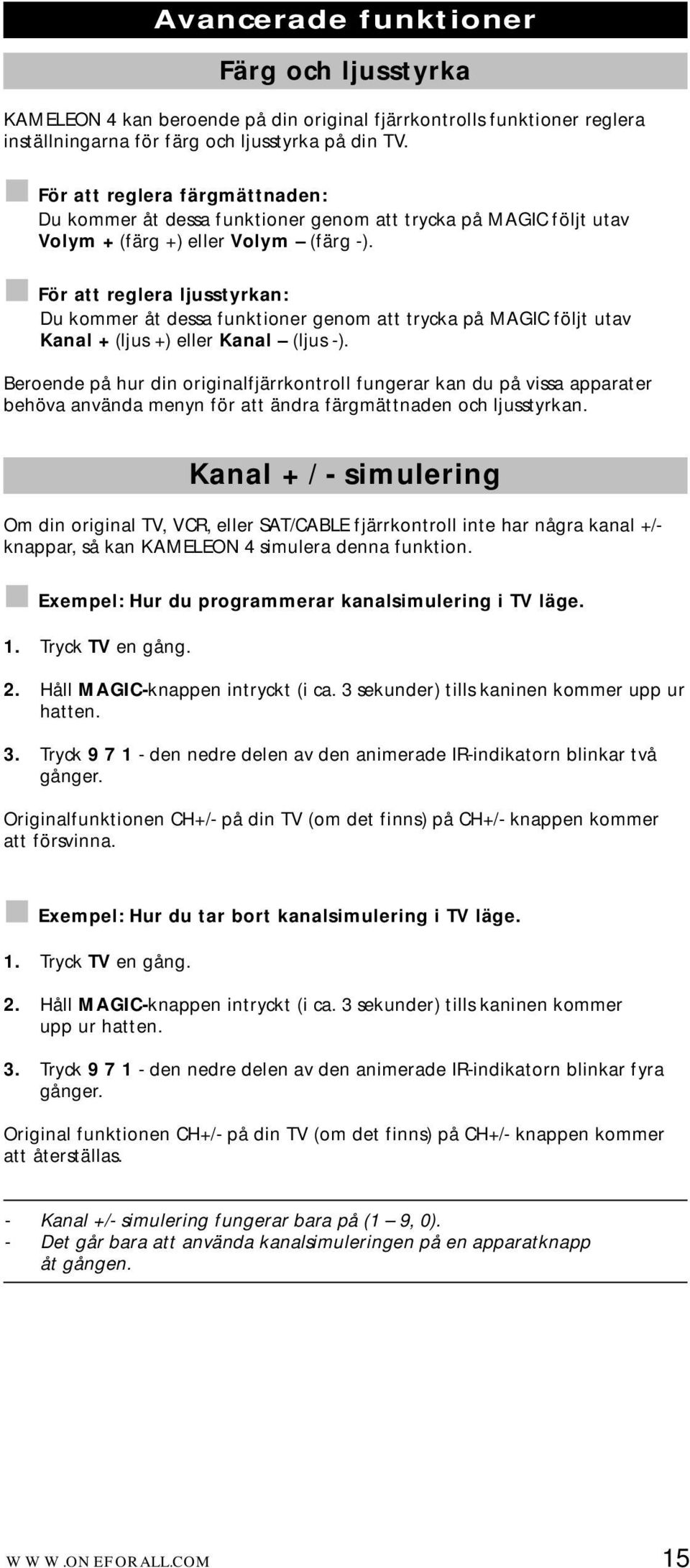 För att reglera ljusstyrkan: Du kommer åt dessa funktioner genom att trycka på MAGIC följt utav Kanal + (ljus +) eller Kanal (ljus -).