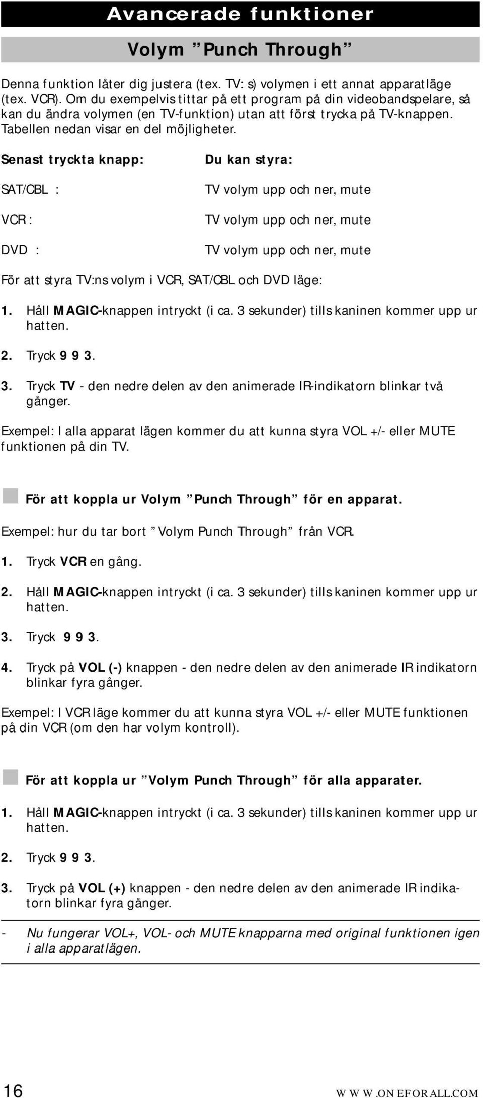 Senast tryckta knapp: SAT/CBL : VCR : DVD : Du kan styra: TV volym upp och ner, mute TV volym upp och ner, mute TV volym upp och ner, mute För att styra TV:ns volym i VCR, SAT/CBL och DVD läge: 1.