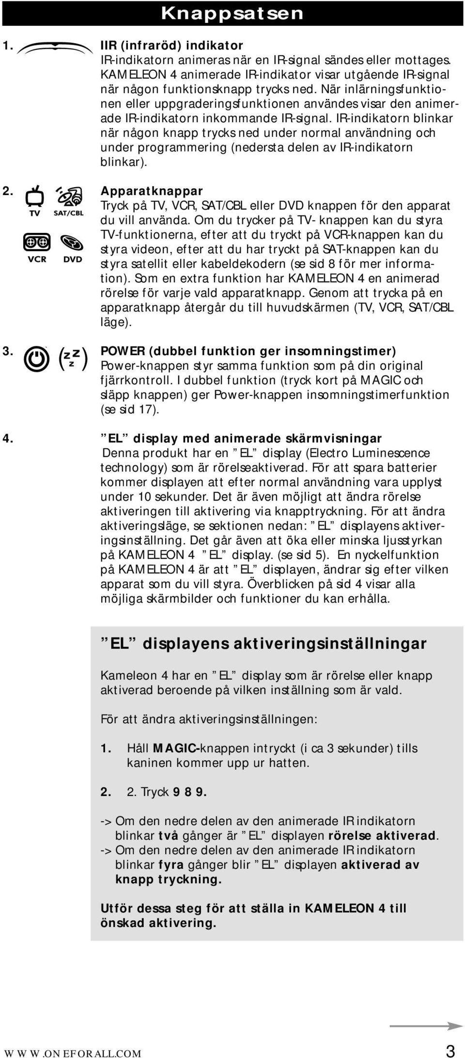 IR-indikatorn blinkar när någon knapp trycks ned under normal användning och under programmering (nedersta delen av IR-indikatorn blinkar). 2.