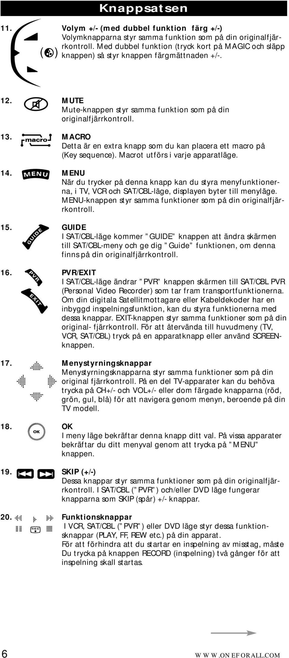 MACRO Detta är en extra knapp som du kan placera ett macro på (Key sequence). Macrot utförs i varje apparatläge. 14.