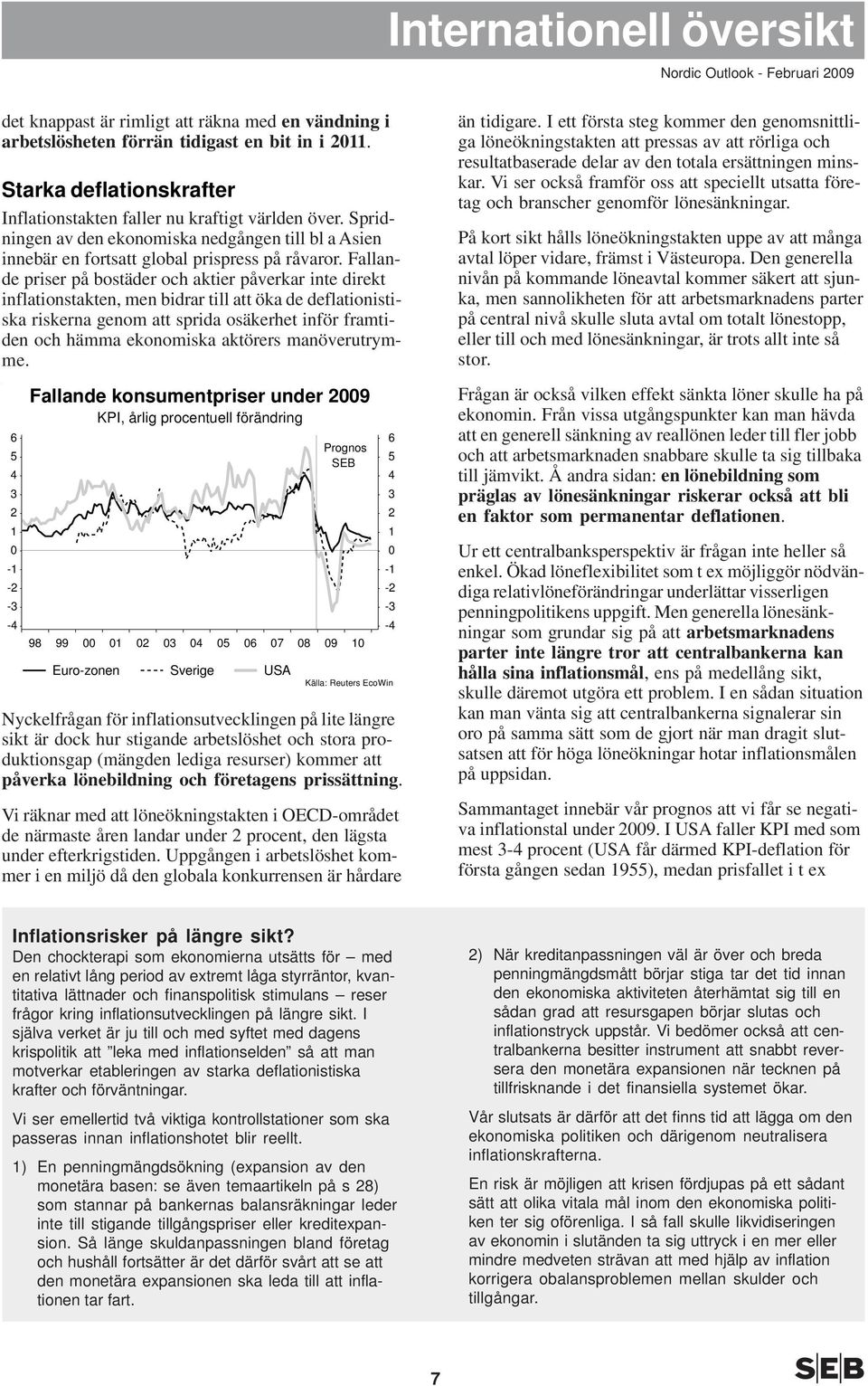 Fallande priser på bostäder och aktier påverkar inte direkt inflationstakten, men bidrar till att öka de deflationistiska riskerna genom att sprida osäkerhet inför framtiden och hämma ekonomiska