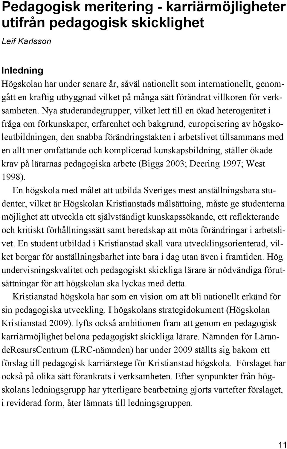 Nya studerandegrupper, vilket lett till en ökad heterogenitet i fråga om förkunskaper, erfarenhet och bakgrund, europeisering av högskoleutbildningen, den snabba förändringstakten i arbetslivet