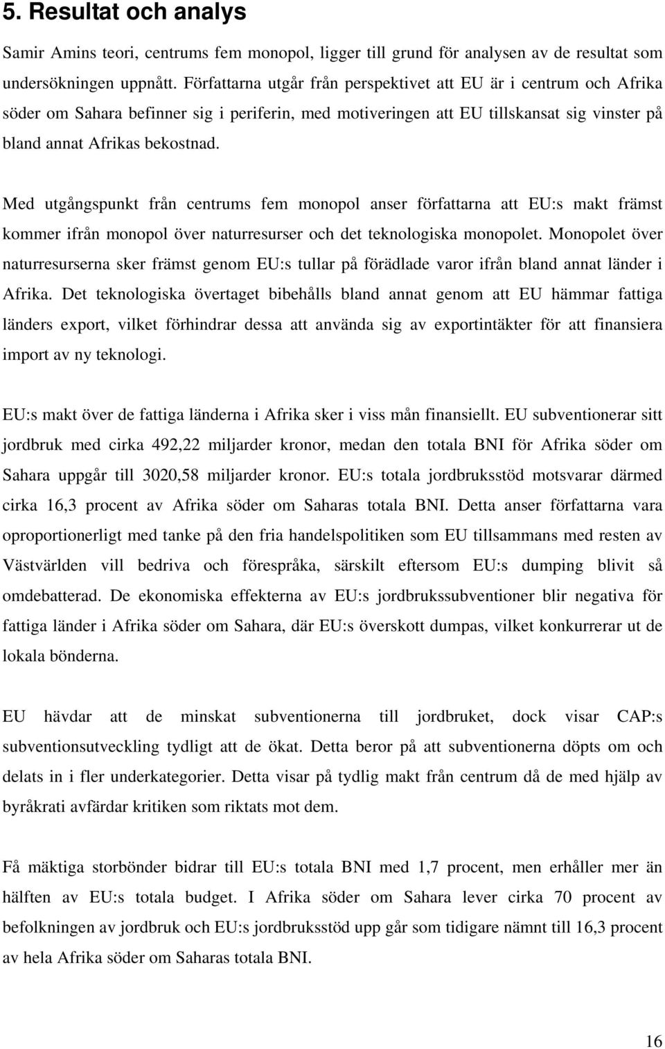 Med utgångspunkt från centrums fem monopol anser författarna att EU:s makt främst kommer ifrån monopol över naturresurser och det teknologiska monopolet.