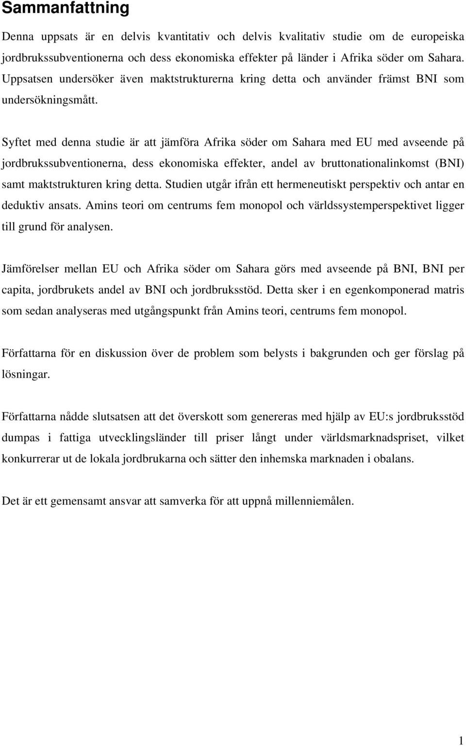 Syftet med denna studie är att jämföra Afrika söder om Sahara med EU med avseende på jordbrukssubventionerna, dess ekonomiska effekter, andel av bruttonationalinkomst (BNI) samt maktstrukturen kring