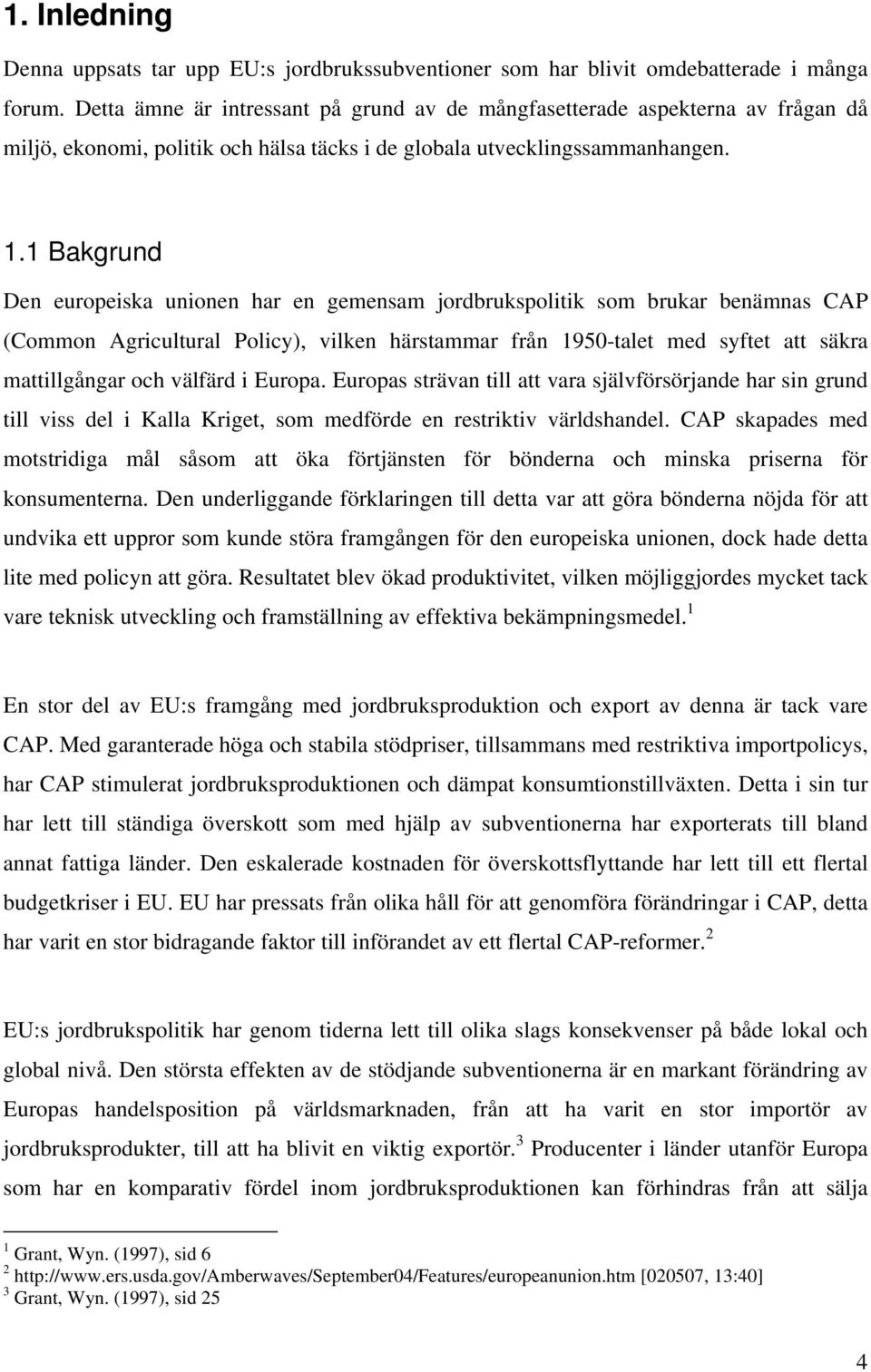 1 Bakgrund Den europeiska unionen har en gemensam jordbrukspolitik som brukar benämnas CAP (Common Agricultural Policy), vilken härstammar från 1950-talet med syftet att säkra mattillgångar och