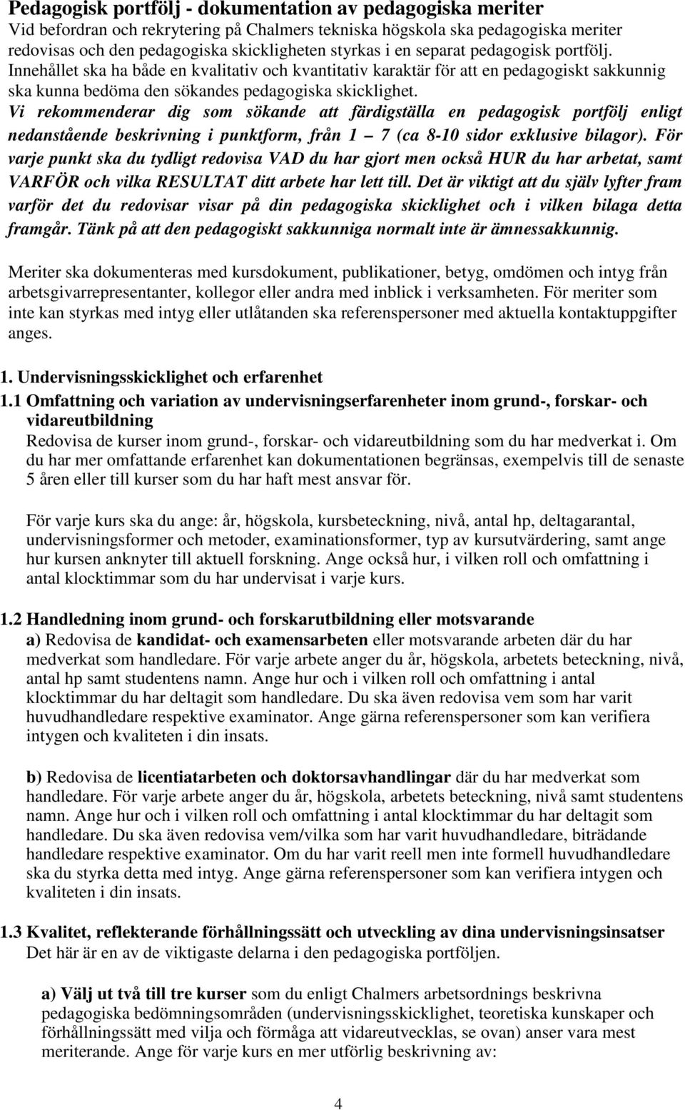 Vi rekommenderar dig som sökande att färdigställa en pedagogisk portfölj enligt nedanstående beskrivning i punktform, från 1 7 (ca 8-10 sidor exklusive bilagor).