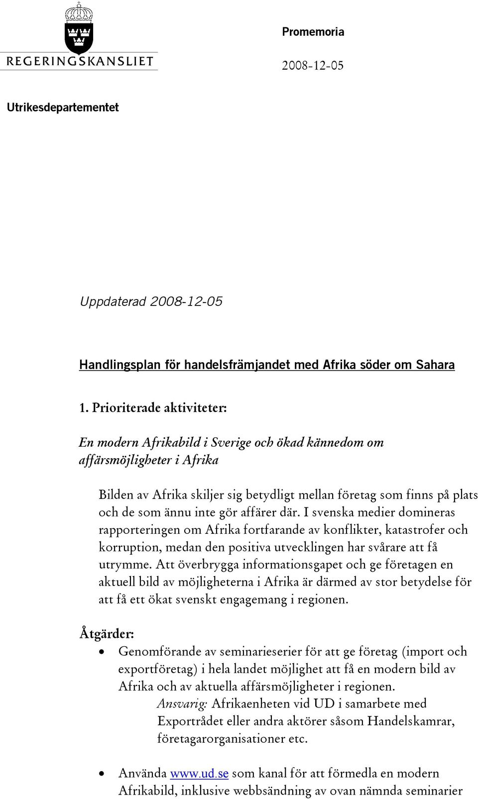 gör affärer där. I svenska medier domineras rapporteringen om Afrika fortfarande av konflikter, katastrofer och korruption, medan den positiva utvecklingen har svårare att få utrymme.