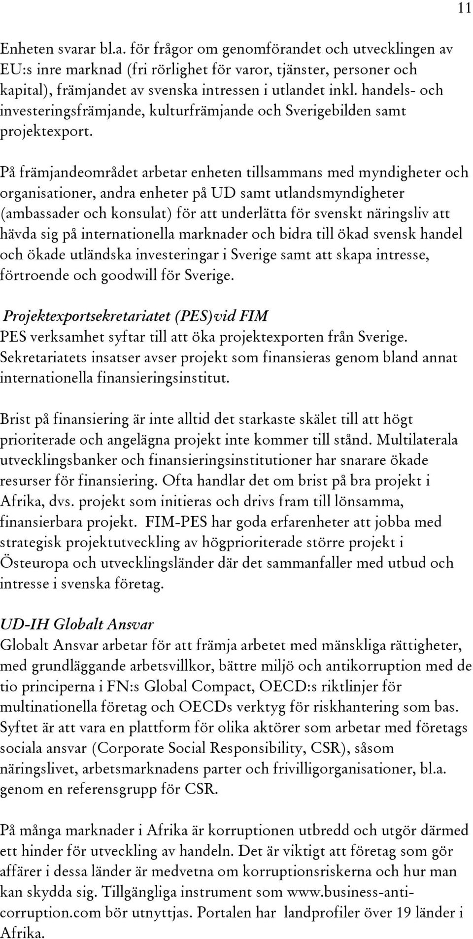 På främjandeområdet arbetar enheten tillsammans med myndigheter och organisationer, andra enheter på UD samt utlandsmyndigheter (ambassader och konsulat) för att underlätta för svenskt näringsliv att