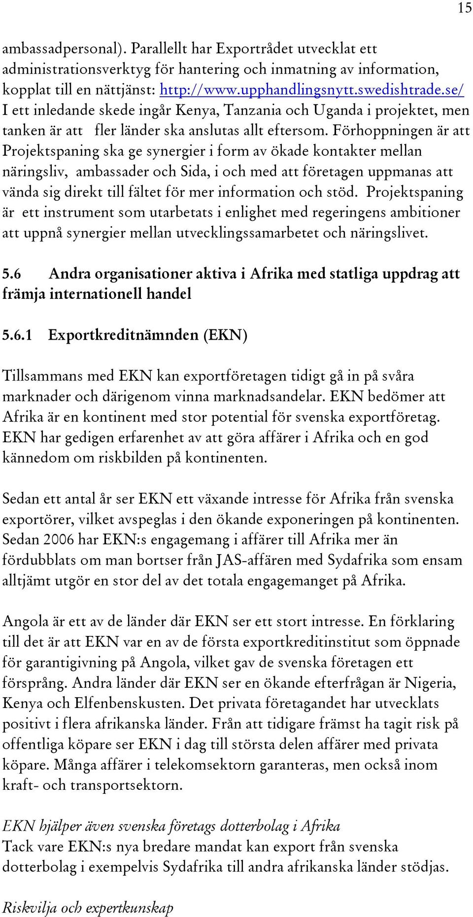 Förhoppningen är att Projektspaning ska ge synergier i form av ökade kontakter mellan näringsliv, ambassader och Sida, i och med att företagen uppmanas att vända sig direkt till fältet för mer