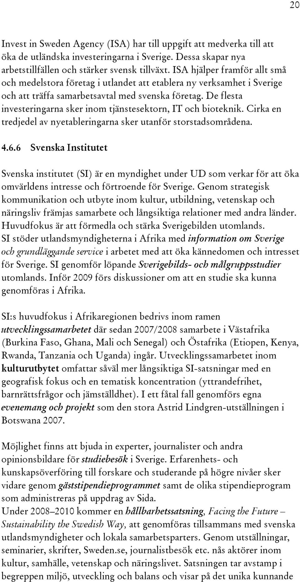 De flesta investeringarna sker inom tjänstesektorn, IT och bioteknik. Cirka en tredjedel av nyetableringarna sker utanför storstadsområdena. 4.6.