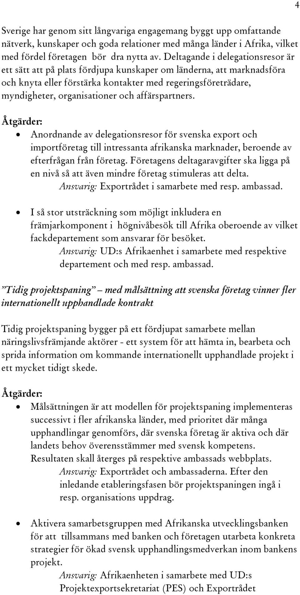 affärspartners. Åtgärder: Anordnande av delegationsresor för svenska export och importföretag till intressanta afrikanska marknader, beroende av efterfrågan från företag.