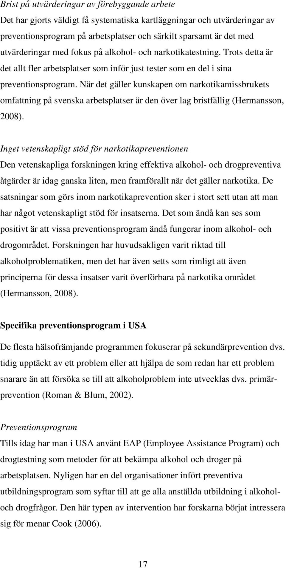 När det gäller kunskapen om narkotikamissbrukets omfattning på svenska arbetsplatser är den över lag bristfällig (Hermansson, 2008).