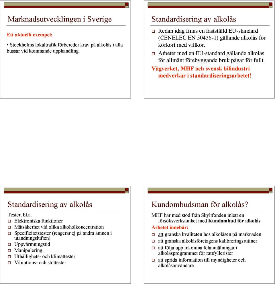 Arbetet med en EU-standard gällande alkolås för allmänt förebyggande bruk pågår för fullt. Vägverket, MHF och svensk bilindustri medverkar i standardiseringsarbetet!