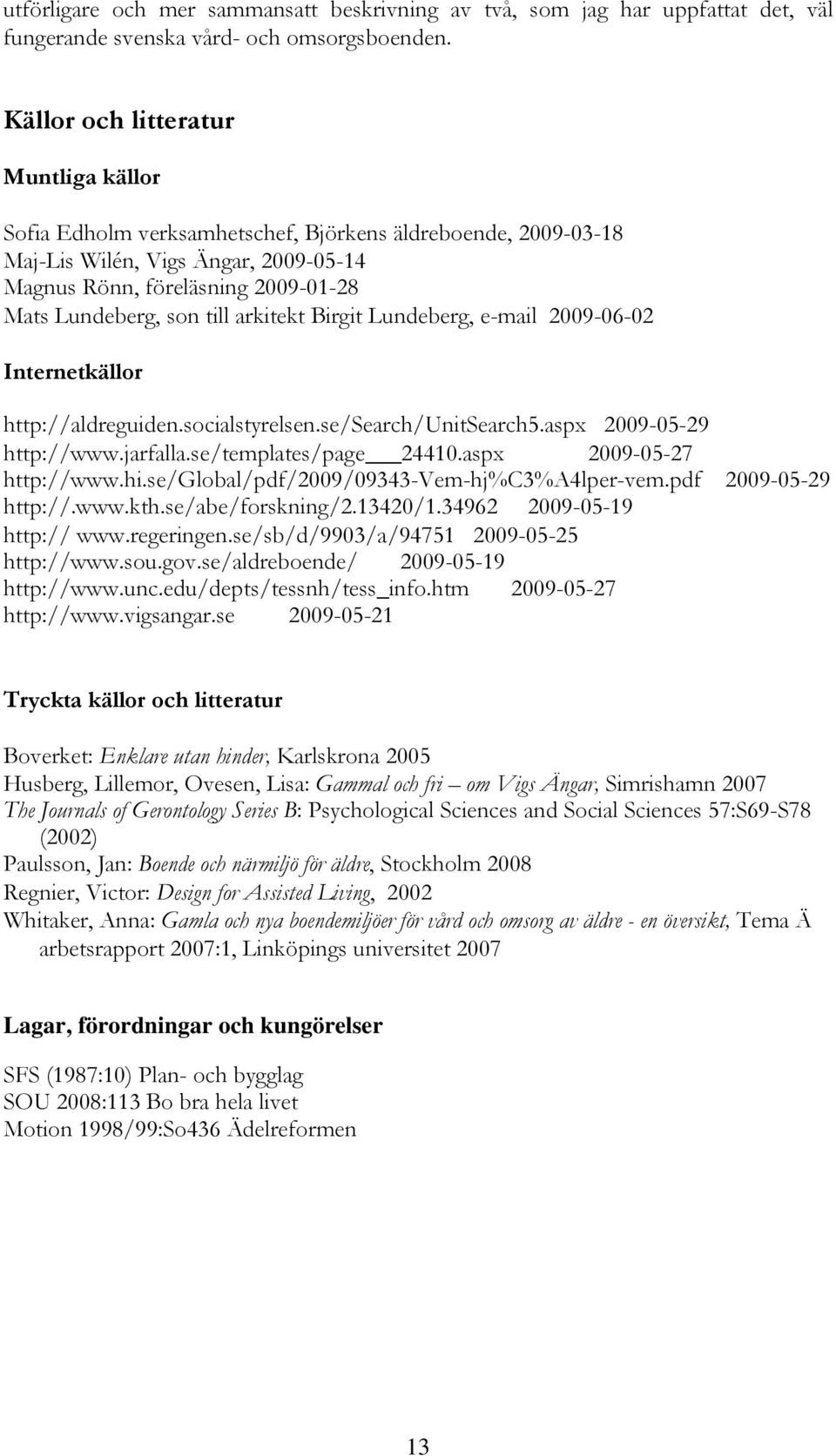 arkitekt Birgit Lundeberg, e-mail 2009-06-02 Internetkällor http://aldreguiden.socialstyrelsen.se/search/unitsearch5.aspx 2009-05-29 http://www.jarfalla.se/templates/page 24410.