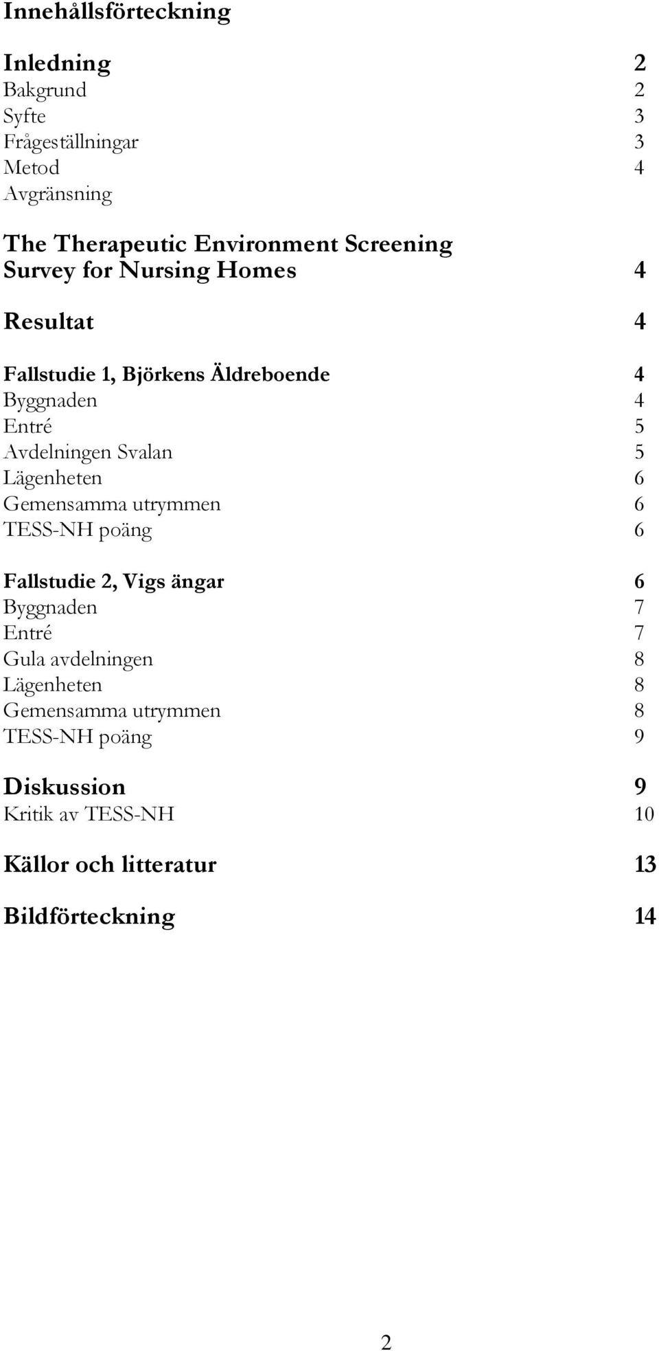 Svalan 5 Lägenheten 6 Gemensamma utrymmen 6 TESS-NH poäng 6 Fallstudie 2, Vigs ängar 6 Byggnaden 7 Entré 7 Gula