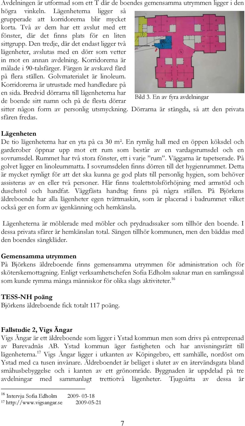 Korridorerna är målade i 90-talsfärger. Färgen är avskavd färd på flera ställen. Golvmaterialet är linoleum. Korridorerna är utrustade med handledare på en sida.