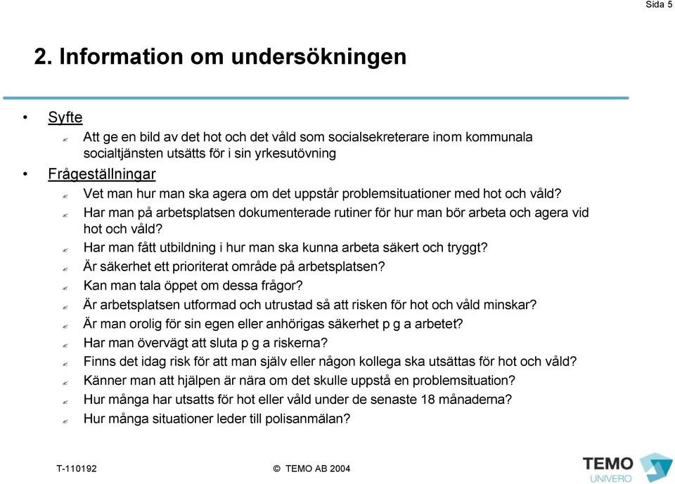 agera om det uppstår problemsituationer med hot och våld? Har man på arbetsplatsen dokumenterade rutiner för hur man bör arbeta och agera vid hot och våld?