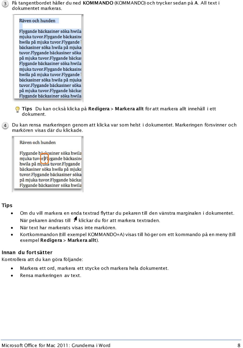 Markeringen försvinner och markören visas där du klickade. Tips Om du vill markera en enda textrad flyttar du pekaren till den vänstra marginalen i dokumentet.